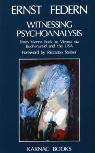 Title: Witnessing Psychoanalysis: From Vienna Back to Vienna Via Buchenwald and the USA, Author: E. Federn