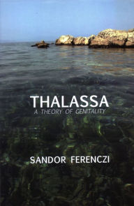 Title: Thalassa: A Theory of Genitality / Edition 1, Author: Sandor Ferenczi