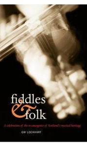 Title: Fiddles and Folk: A Celebration of the Re-emergence of Scotland's Musical Heritage, Author: G. W. Lockhart