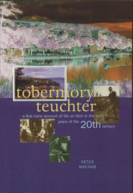 Title: Tobermory Teuchter: A First Hand Account of Life on the Mull in the Early Years of the 20th Century, Author: Peter MacNab