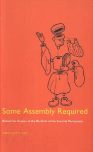 Title: Some Assembly Required: Behind the Scenes at the Re-Birth of the Scottish Parliament, Author: David Shepherd