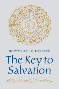 Title: The Key to Salvation: A Sufi Manual of Invocation, Author: Ibn Ata Allah al-Iskandari