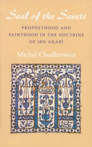 Title: The Seal of the Saints: Prophethood and Sainthood in the Doctrine of Ibn 'Arabi, Author: Michel Chodkiewicz