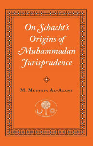 Title: On Schacht's Origins of Muhammadan Jurisprudence, Author: Muhammad M. al-Azami