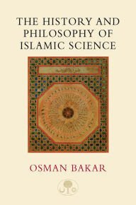 Title: The History and Philosophy of Islamic Science, Author: Osman Bakar