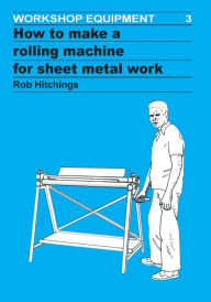 Title: How to Make a Rolling Machine for Sheet Metal Work, Author: Rob Hitchings