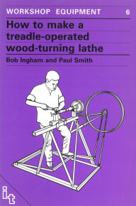 Title: How to Make a Treadle Operated Wood-Turning Lathe, Author: Bob Ingham