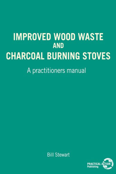 Improved Wood Waste and Charcoal Burning Stoves: A Practitioner's Manual