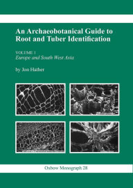 Title: An Archaeobotanical Guide to Root and Tuber Identification: Europe and South West Asia, Author: Jon G. Hather