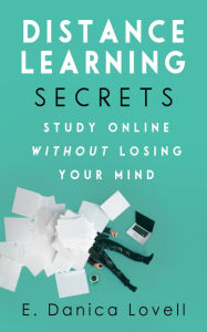 Title: Distance Learning Secrets: Study Online Without Losing Your Mind!, Author: E Danica Lovell