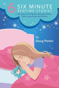 Title: 6 Six Minute Bedtime Stories: For lovers of Tea Parties, Mermaids, Pirates, Fairies, Space Racers and Witches., Author: Doug Parker