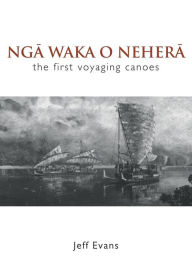 Title: Nga Waka O Nehera: The First Voyaging Canoes, Author: Jeff Evans