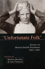 Title: Unfortunate Folks: Essays on Mental Health Treatment, 1863-1992, Author: Barbara Brookes