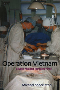 Title: Operation Vietnam: A New Zealand Surgical First, Author: Michael Shackleton