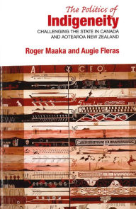 Title: Politics of Indigeneity: Challenging the State in Canada and Aotearoa New Zealand, Author: Roger Maaka