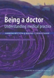 Title: Being a Doctor: Understanding Medical Practice, Author: Hamish Wilson