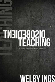 Title: Disobedient Teaching: Surviving and Creating Change in Education, Author: Welby Ings