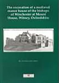 Title: The Excavation of the Medieval Manor House of the Bishops of Winchester at Mount House, Witney, Oxfordshire, 1984-1992 (Thames Valley Landscapes Monographs), Author: Tim Allen