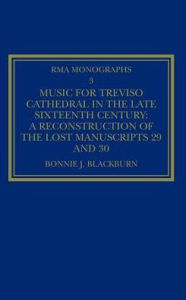 Title: Music for Treviso Cathedral in the Late Sixteenth Century: A Reconstruction of the Lost Manuscripts 29 and 30 / Edition 1, Author: Bonnie J. Blackburn