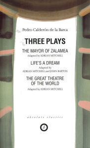 Title: Calderon: Three Plays: The Mayor of Zalamea; Life's a Dream; Great Theatre of the World, Author: Pedro Calderon de la Barca