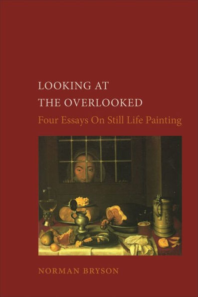 Looking at the Overlooked: Four Essays on Still Life Painting / Edition 1