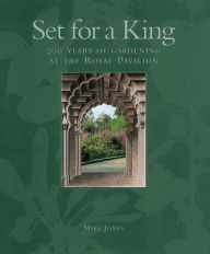 Title: Set for a King: 200 Years of Gardening at the Royal Pavilion, Author: Mike Jones