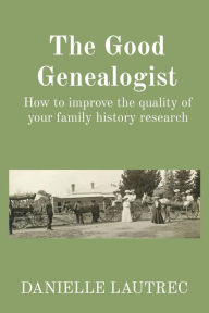 Title: The Good Genealogist: How to improve the quality of your family history, Author: Danielle Lautrec