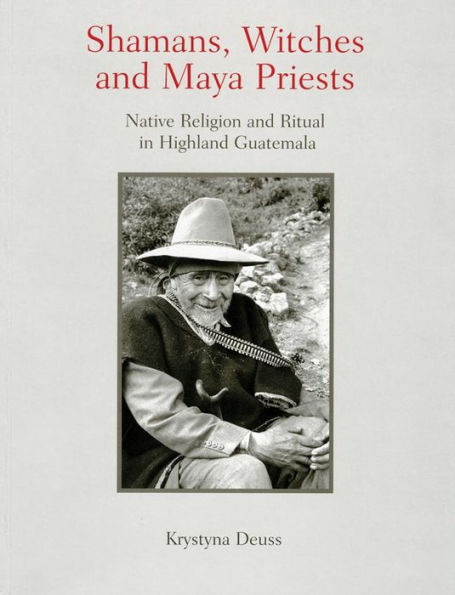 Shamans, Witches and Maya Priests: Native Religion and Ritual in Highland Guatemala