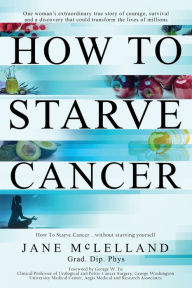 Title: How to Starve Cancer: Without Starving Yourself, Author: Jane McLelland