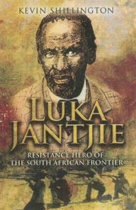 Title: Luka Jantjie: Resistance Hero of the South African Frontier, Author: Kevin Shillington