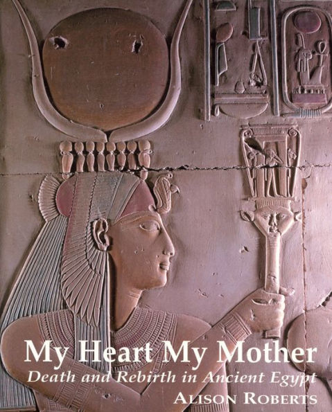 My Heart My Mother: Death and Rebirth in Ancient Egypt