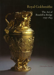 Title: Royal Goldsmiths: The Art of Rundell & Bridge 1797-1843, Author: Christopher Hartop