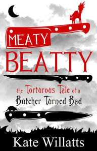 Title: Meaty Beatty: The Torturous Tale of a Butcher Turned Bad, Author: Kate Willatts