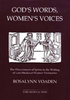God's Words, Women's Voices: The Discernment of Spirits in the Writing of Late-Medieval Women Visionaries