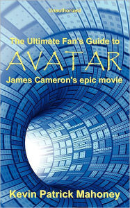 Title: The Ultimate Fan's Guide to Avatar, James Cameron's Epic Movie (Unauthorized), Author: Kevin Patrick Mahoney