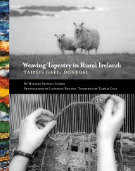 Title: Weaving Tapestry in Rural Ireland: Taipeis Gael, Donegal, Author: Meghan Nuttall Sayres