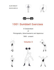 Title: 1001 Dumbbell Exercises (Volume 3): A Compendium of Photographs, Advertisements and Apparatus, Author: Dr Alan Radley