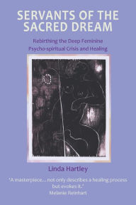 Title: Servants of the Sacred Dream: Rebirthing the Deep Feminine - Psycho-Spiritual Crisis and Healing, Author: Linda Hartley