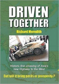 Title: Driven Together: Historic First Crossing of Asia's New Highway to the West, Author: Richard Meredith