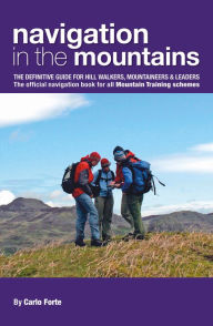 Title: Navigation in the Mountains: The definitive guide for Hill Walkers, Mountaineers & Leaders The official navigation book for all Mountain Training schemes, Author: Carlo Forte