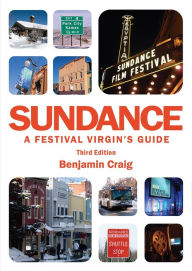 Title: Sundance - A Festival Virgin's Guide (3rd Edition): Surviving and thriving at America's most important film festival., Author: Benjamin Craig