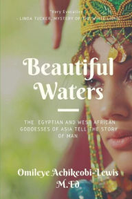 Title: Beautiful Waters: The Egyptian and West African Goddesses of Asia Tell the Story of Man, Author: Omileye E Achikeobi - Lewis M Ed