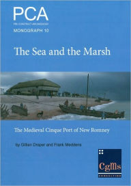 Title: The Sea and the Marsh: The Medieval Cinque Port of New Romney Revealed through Archaeological Excavations and Historical Research, Author: Gillian Draper