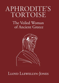 Title: Aphrodite's Tortoise: The Veiled Woman of Ancient Greece, Author: Lloyd Llewellyn-Jones