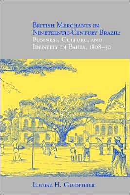 British Merchants in Nineteenth-Century Brazil: Business,Culture,and Identity in Bahia,1808-50