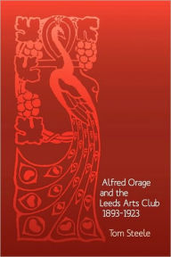 Title: Alfred Orage and the Leeds Arts Club 1893 - 1923, Author: Tom Steele