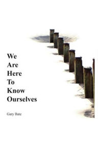 Title: We are here to know ourselves: a journey to discover you, Author: Gary Bate