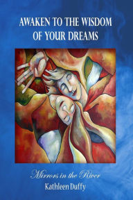 Title: Awaken to the Wisdom of Your Dreams: Mirrors in the River, Author: Kathleen Duffy