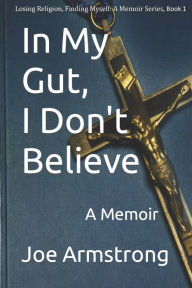 Title: In My Gut, I Don't Believe: A Memoir, Author: Joe Armstrong