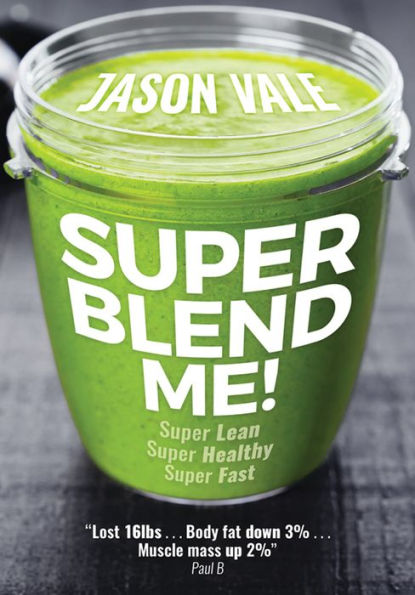 Super Blend Me! : The Protein Plan for People Who Want to Get ...super Lean! Super Healthy! Super Fast! but Don't Want to Clean a Juicer!